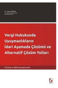 Vergi Hukukunda Uyuşmazlıkların İdari Aşamada Çözümü Ve Alternatif Çözüm Yolları (Türkiye Ve Abd Karşılaştırmalı)