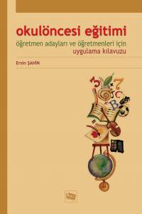 Okul Öncesi Eğitimi: Öğretmen Adayları Ve Öğretmenleri İçin Uygulama Kılavuzu