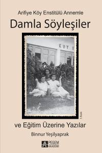 Arifiye Köy Enstitülü Annemle Damla Söyleşiler Ve Eğitim Üzerine Yazılar