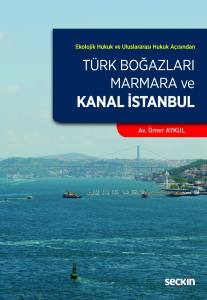 Ekolojik Hukuk Ve Uluslararası Hukuk Açısından Türk Boğazları, Marmara Ve Kanal İstanbul