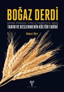 Boğaz Derdi. Arkeolojik, Arkeobotanik, Tarihsel ve Etimolojik Veriler Işığında Tarım ve Beslenmenin Kültür Tarihi