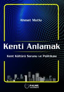 Kenti Anlamak Kent Kültürü Sorunu Ve Politikası