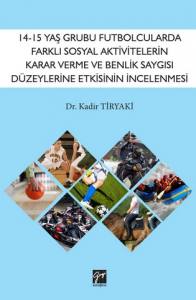 14-15 Yaş Grubu Futbolcularda Farklı Sosyal Aktivitelerin Karar Verme Ve Benlik Saygısı Düzeylerine Etkisinin İncelenmesi