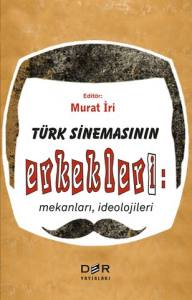 Türk Sinemasının Erkekleri: Mekanları, İdeolojileri