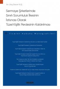 Sermaye Şirketlerinde Sınırlı Sorumluluk İlkesinin İstisnası Olarak Tüzel Kişilik Perdesinin Kaldırılması – Ticaret Hukuku Monografileri –