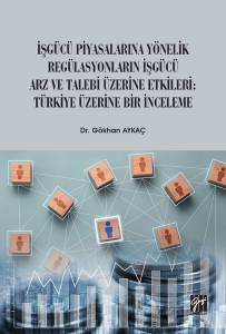 İşgücü Piyasalarına Yönelik Regülasyonların İşgücü Arz Ve Talep Üzerine Etkileri: Türkiye Üzerine Bir İnceleme  