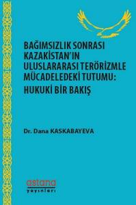 Bağımsızlık Sonrası Kazakistan'ın Uluslararası Terörizmle Mücadeledeki Tutumu: Hukuki Bir Bakış