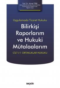 Uygulamada Ticaret Hukuku Bilirkişi Raporlarım Ve Hukuki Mütalaalarım Cilt I/1 Ortaklıklar Hukuku