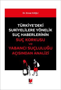 Türkiye'deki Suriyelilere Yönelik Suç Haberlerinin Suç Korkusu Ve Yabancı Suçluluğu Açısından Analizi