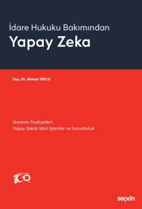 İdare Hukuku Bakımından Yapay Zeka İdarenin Faaliyetleri, Yapay Zekalı İdari İşlemler Ve Sorumluluk