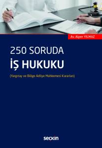250 Soruda İş Hukuku (Yargıtay ve Bölge Adliye Mahkemesi Kararları)