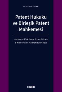 Patent Hukuku ve Birleşik Patent Mahkemesi Avrupa ve Türk Patent Sistemlerinde Birleşik Patent Mahkemesinin Rolü