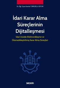 İdari Karar Alma Süreçlerinin Dijitalleşmesi İdari Usulde Elektronikleşme ve Otomatikleştirilmiş Karar Alma Süreçleri