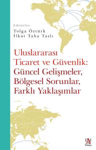 ULUSLARARASI TİCARET VE G&Uuml;VENLİK: G&Uuml;NCEL GELİŞMELER, B&Ouml;LGESEL SORUNLAR, FARKLI YAKLAŞIMLAR