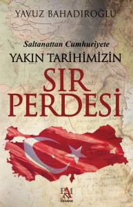 SALTANATTAN CUMHURİYETE YAKIN TARİHİMİZİN SIR PERDESİ