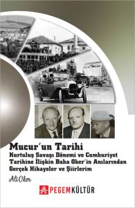 MUCUR&rsquo;UN Tarihi Kurtuluş Savaşı D&ouml;nemi ve Cumhuriyet Tarihine İlişkin Baha Oker&rsquo;in Anılarından Ger&ccedil;ek Hikayeler ve Şiirlerim
