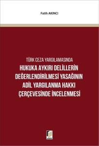 Hukuka Aykırı Delillerin Değerlendirilmesi Yasağının Adil Yargılanma Hakkı &Ccedil;er&ccedil;evesinde İncelenmesi