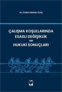 &Ccedil;alışma Koşullarında Esaslı Değişiklik ve Hukuki Sonu&ccedil;ları