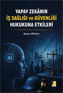 Yapay Zekanın İş Sağlığı ve G&uuml;venliği Hukukuna Etkileri