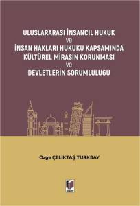 Uluslararası İnsancıl Hukuk ve İnsan Hakları Hukuku Kapsamında K&uuml;lt&uuml;rel Mirasın Korunması ve Devletlerin Sorumluluğu