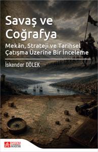 Savaş ve Coğrafya Mekan Strateji ve Tarihsel &Ccedil;atışma &Uuml;zerine Bir İnceleme